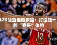 NBA2K哈登捏臉數(shù)據(jù)：打造獨(dú)一無二的“登哥”體驗(yàn)