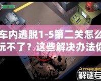 車內(nèi)逃脫1-5第二關(guān)怎么玩不了？這些解決辦法你必須知道！