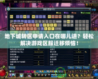 地下城轉(zhuǎn)區(qū)申請(qǐng)入口在哪兒進(jìn)？輕松解決游戲區(qū)服遷移煩惱！