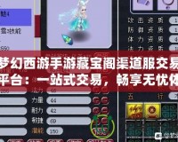 夢幻西游手游藏寶閣渠道服交易平臺：一站式交易，暢享無憂體驗