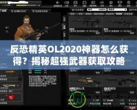 反恐精英OL2020神器怎么獲得？揭秘超強(qiáng)武器獲取攻略！