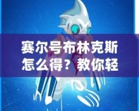 賽爾號布林克斯怎么得？教你輕松獲取這只強力精靈