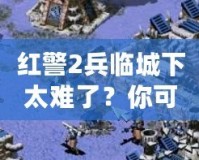 紅警2兵臨城下太難了？你可能忽略了這些游戲技巧！