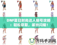 DNF夏日時(shí)尚達(dá)人稱號(hào)攻略：輕松獲取，裝扮閃耀！