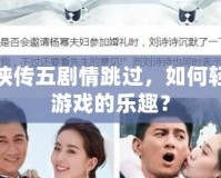 仙劍奇?zhèn)b傳五劇情跳過，如何輕松暢享游戲的樂趣？