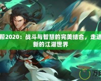 劍三丐幫2020：戰(zhàn)斗與智慧的完美結(jié)合，走進一個全新的江湖世界