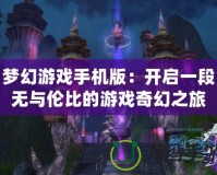 夢幻游戲手機版：開啟一段無與倫比的游戲奇幻之旅