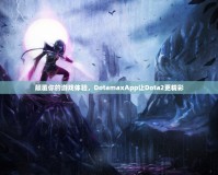 顛覆你的游戲體驗(yàn)，DotamaxApp讓Dota2更精彩