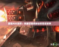 最強ADC選手：笑傲召喚師峽谷的背后故事