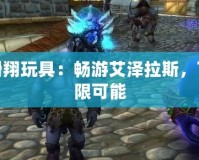 魔獸滑翔玩具：暢游艾澤拉斯，飛躍無限可能