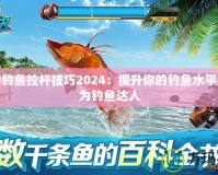 夢(mèng)幻釣魚拉桿技巧2024：提升你的釣魚水平，成為釣魚達(dá)人