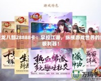 天龍八部28888卡：掌控江湖，縱橫游戲世界的終極利器！