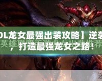 【LOL龍女最強出裝攻略】逆襲上分，打造最強龍女之路！