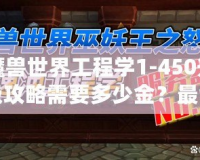 魔獸世界工程學1-450升級攻略需要多少金？最全成本分析