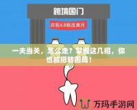 一夫當(dāng)關(guān)，怎么走？掌握這幾招，你也能扭轉(zhuǎn)困局！