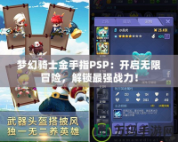 夢幻騎士金手指PSP：開啟無限冒險，解鎖最強(qiáng)戰(zhàn)力！