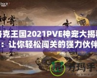 洛克王國2021PVE神寵大揭秘：讓你輕松闖關(guān)的強(qiáng)力伙伴