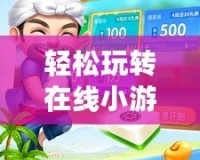 輕松玩轉(zhuǎn)在線小游戲，開啟你的娛樂(lè)新世界！