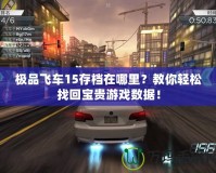 極品飛車15存檔在哪里？教你輕松找回寶貴游戲數(shù)據(jù)！