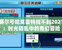 賽爾號哈莫雷特找不到2021：時光錯亂中的奇幻冒險