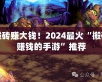 輕松搬磚賺大錢！2024最火“搬磚游戲賺錢的手游”推薦