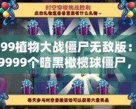 4399植物大戰(zhàn)僵尸無敵版：全場9999個暗黑橄欖球僵尸，挑戰(zhàn)極限策略！