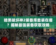 暗黑破壞神2裝備庫套裝在哪？揭秘最強裝備獲取攻略