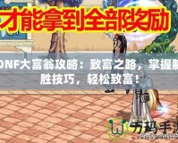 DNF大富翁攻略：致富之路，掌握制勝技巧，輕松致富！