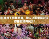 三國(guó)殺官網(wǎng)下載移動(dòng)版，指尖上的策略對(duì)決，帶你體驗(yàn)經(jīng)典風(fēng)云！