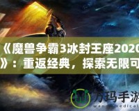 《魔獸爭霸3冰封王座2020》：重返經典，探索無限可能