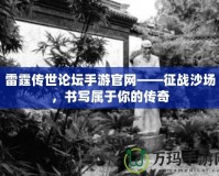 雷霆傳世論壇手游官網(wǎng)——征戰(zhàn)沙場，書寫屬于你的傳奇