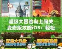 超級大冒險島上闖關(guān)變態(tài)版攻略iOS：輕松暢玩，快速提升！