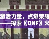 激活力量，點燃榮耀——探索《DNF》火龍戒指的無盡魅力