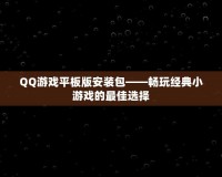 QQ游戲平板版安裝包——暢玩經(jīng)典小游戲的最佳選擇