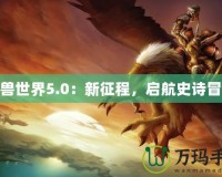 魔獸世界5.0：新征程，啟航史詩(shī)冒險(xiǎn)