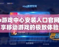 Vivo游戲中心安裝入口官網(wǎng)，暢享移動游戲的極致體驗