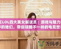 《LOL四大美女解說員：游戲與魅力并存的她們，帶你領(lǐng)略不一樣的電競世界》