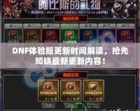 DNF體驗服更新時間解讀，搶先知曉最新更新內(nèi)容！