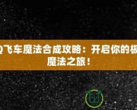 QQ飛車魔法合成攻略：開啟你的極速魔法之旅！