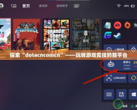 探索“dotacncomcn”——玩轉(zhuǎn)游戲競(jìng)技的新平臺(tái)