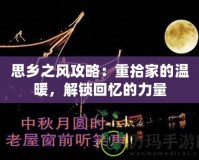 思鄉(xiāng)之風(fēng)攻略：重拾家的溫暖，解鎖回憶的力量