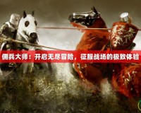 傭兵大師：開(kāi)啟無(wú)盡冒險(xiǎn)，征服戰(zhàn)場(chǎng)的極致體驗(yàn)