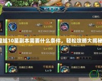 魔域10星副本需要什么條件，輕松攻略大揭秘！