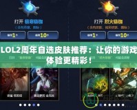 LOL2周年自選皮膚推薦：讓你的游戲體驗(yàn)更精彩！