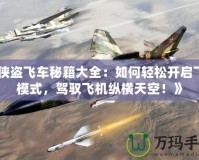 《俠盜飛車秘籍大全：如何輕松開啟飛行模式，駕馭飛機縱橫天空！》