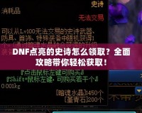 DNF點亮的史詩怎么領(lǐng)?。咳婀ヂ詭爿p松獲??！