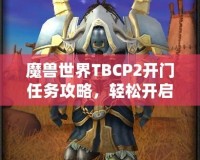 魔獸世界TBCP2開門任務(wù)攻略，輕松開啟你通往黑暗之門的旅程！