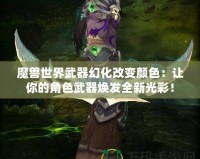 魔獸世界武器幻化改變顏色：讓你的角色武器煥發(fā)全新光彩！