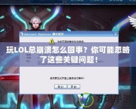 玩LOL總崩潰怎么回事？你可能忽略了這些關(guān)鍵問題！