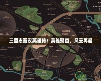 三國志蜀漢英雄傳：英雄聚首，風(fēng)云再起